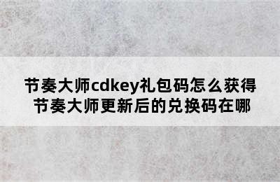 节奏大师cdkey礼包码怎么获得 节奏大师更新后的兑换码在哪